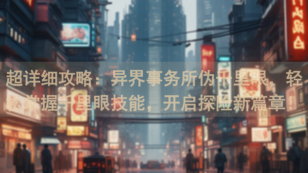 超详细攻略：异界事务所伪千里眼，轻松掌握千里眼技能，开启探险新篇章！