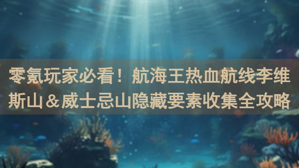 零氪玩家必看！航海王热血航线李维斯山＆威士忌山隐藏要素收集全攻略！