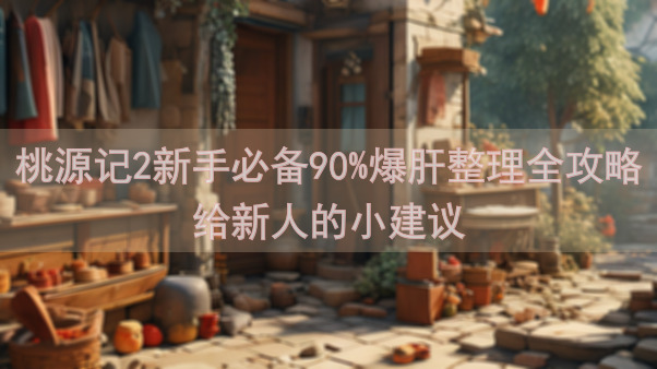 桃源记2新手必备90%爆肝整理全攻略给新人的小建议