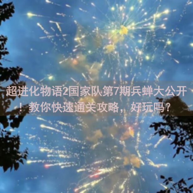 超进化物语2国家队第7期兵蝉大公开！教你快速通关攻略，好玩吗？