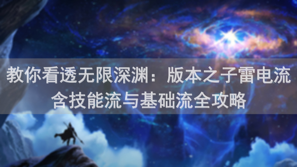 教你看透无限深渊：版本之子雷电流含技能流与基础流全攻略